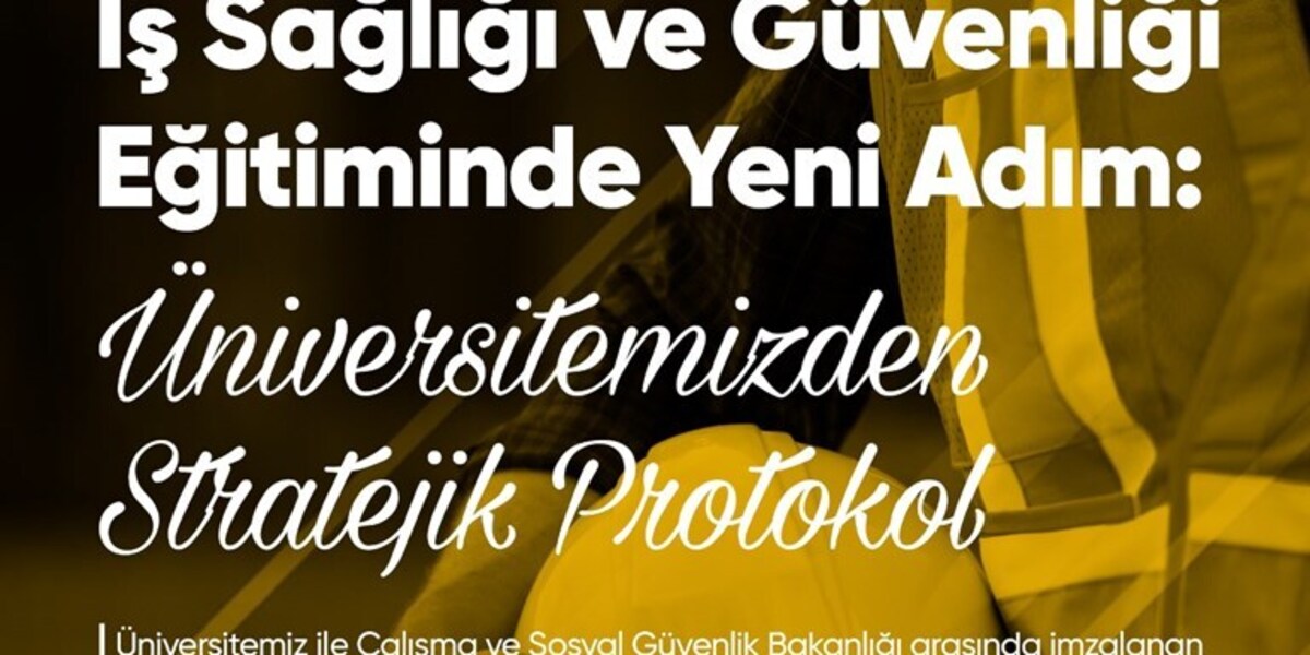İş Sağlığı ve Güvenliği Eğitiminde Yeni Adım: Üniversitemizden Stratejik Protokol